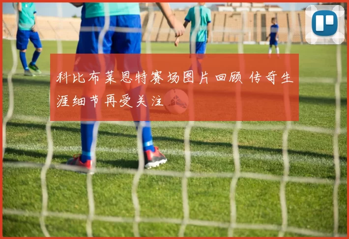 科比布莱恩特赛场图片回顾 传奇生涯细节再受关注