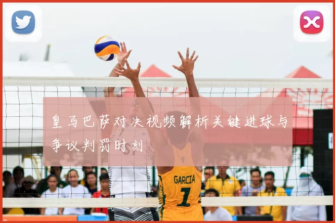 皇马巴萨对决视频解析关键进球与争议判罚时刻