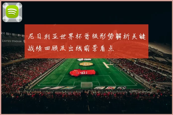 尼日利亚世界杯晋级形势解析关键战绩回顾及出线前景看点