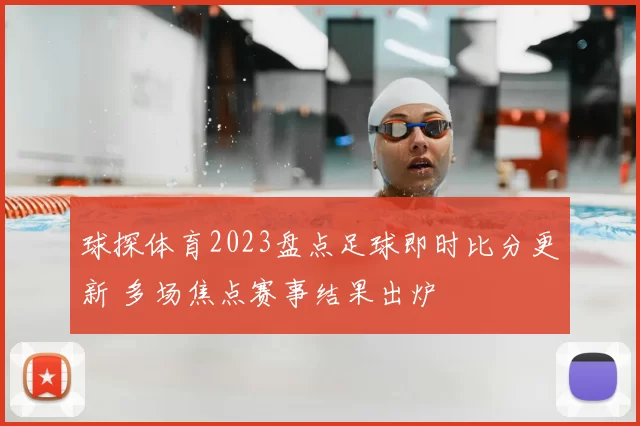 球探体育2023盘点足球即时比分更新 多场焦点赛事结果出炉
