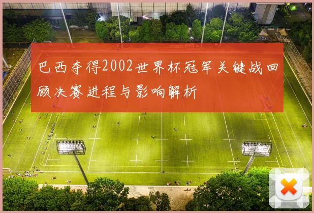 巴西夺得2002世界杯冠军关键战回顾决赛进程与影响解析