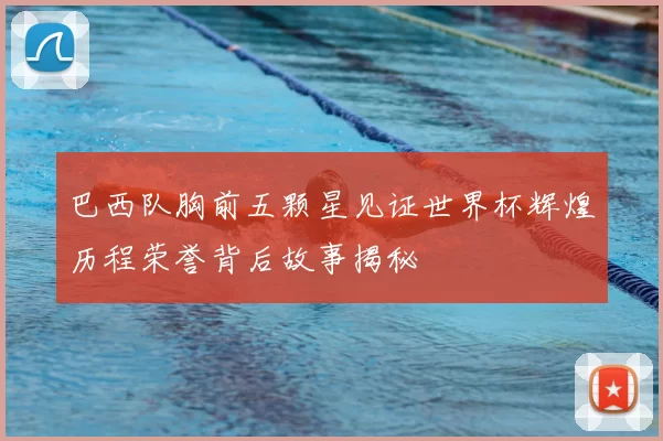 巴西队胸前五颗星见证世界杯辉煌历程荣誉背后故事揭秘