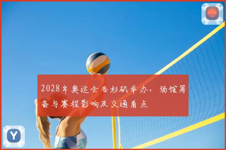 2028年奥运会洛杉矶举办，场馆筹备与赛程影响及交通看点
