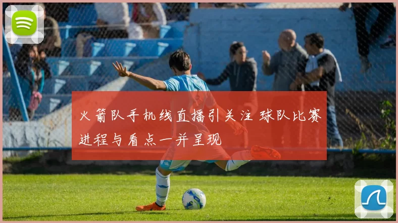 火箭队手机线直播引关注 球队比赛进程与看点一并呈现