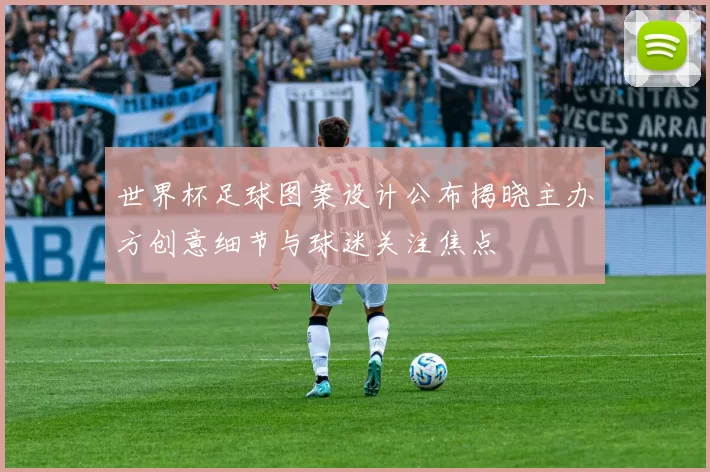 世界杯足球图案设计公布揭晓主办方创意细节与球迷关注焦点