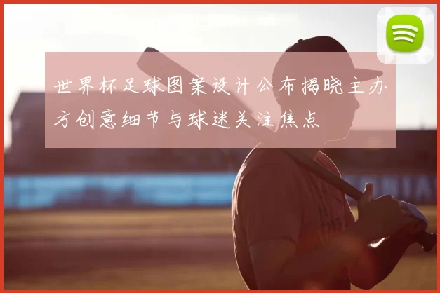 世界杯足球图案设计公布揭晓主办方创意细节与球迷关注焦点