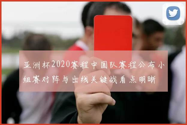 亚洲杯2020赛程中国队赛程公布小组赛对阵与出线关键战看点明晰