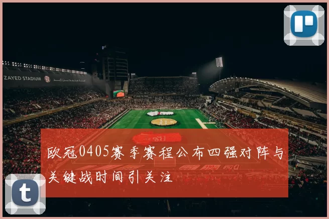 欧冠0405赛季赛程公布四强对阵与关键战时间引关注