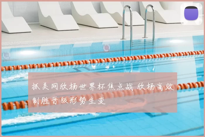 抓美网欣杨世界杯焦点战 欣杨高效制胜晋级形势生变