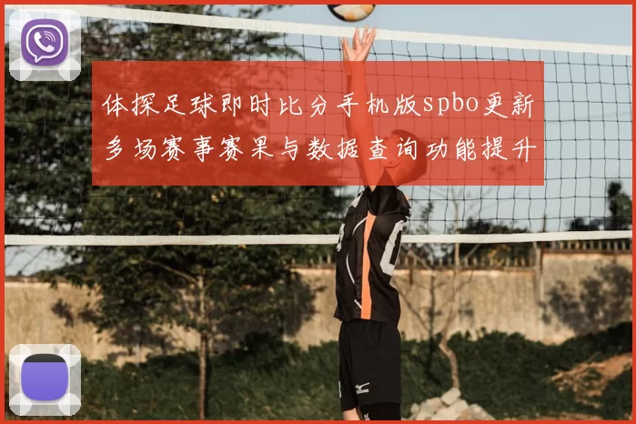 体探足球即时比分手机版spbo更新多场赛事赛果与数据查询功能提升体验