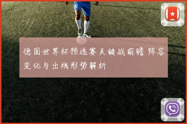 德国世界杯预选赛关键战前瞻 阵容变化与出线形势解析