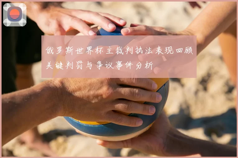 俄罗斯世界杯主裁判执法表现回顾关键判罚与争议事件分析