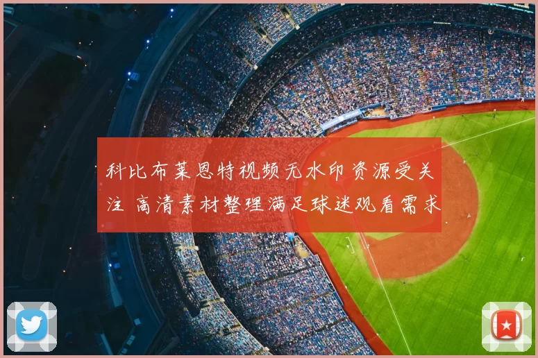 科比布莱恩特视频无水印资源受关注 高清素材整理满足球迷观看需求
