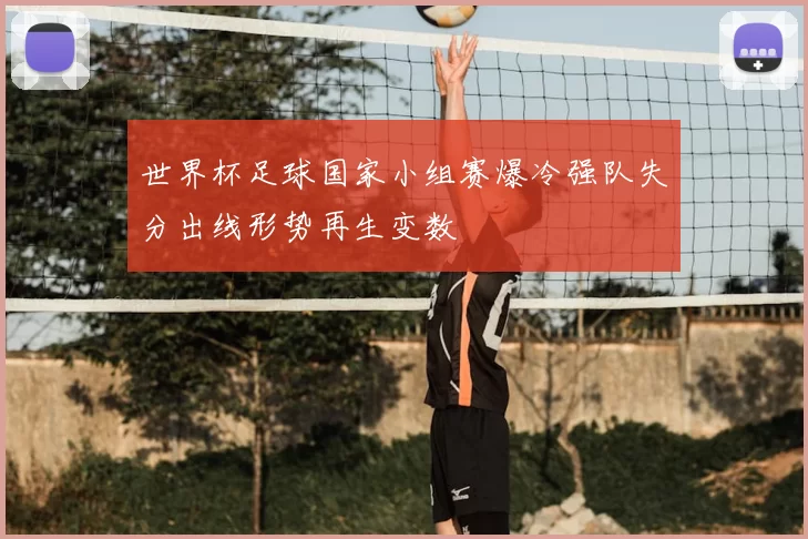 世界杯足球国家小组赛爆冷强队失分出线形势再生变数