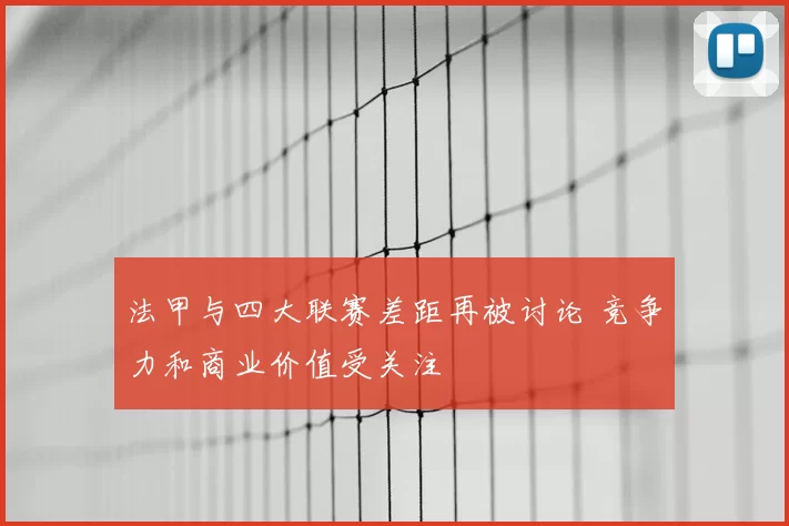 法甲与四大联赛差距再被讨论 竞争力和商业价值受关注