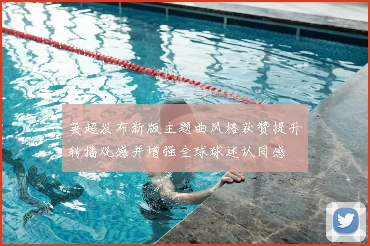 英超发布新版主题曲风格获赞提升转播观感并增强全球球迷认同感
