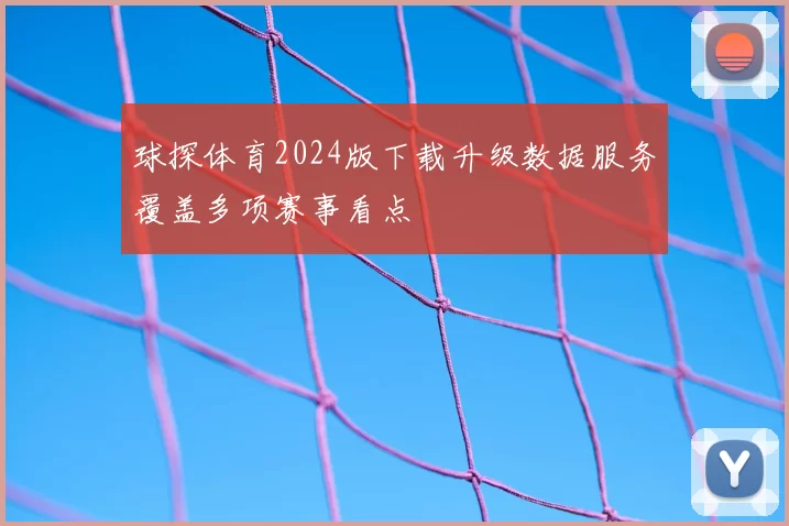 球探体育2024版下载升级数据服务覆盖多项赛事看点