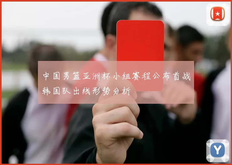 中国男篮亚洲杯小组赛程公布首战韩国队出线形势分析