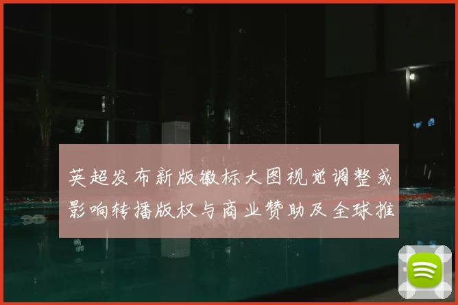 英超发布新版徽标大图视觉调整或影响转播版权与商业赞助及全球推广