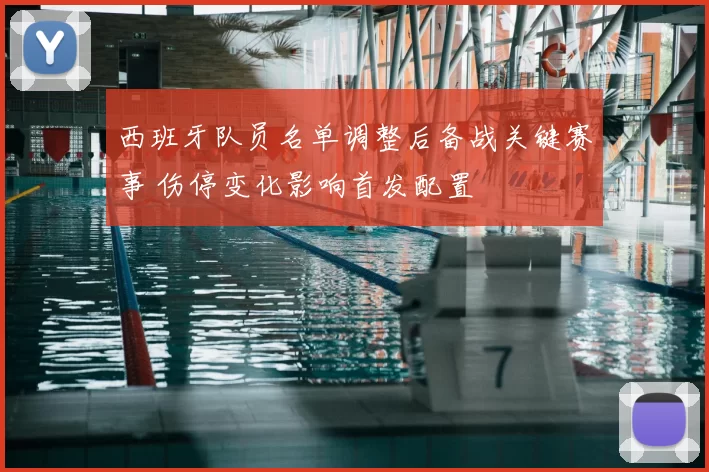 西班牙队员名单调整后备战关键赛事 伤停变化影响首发配置
