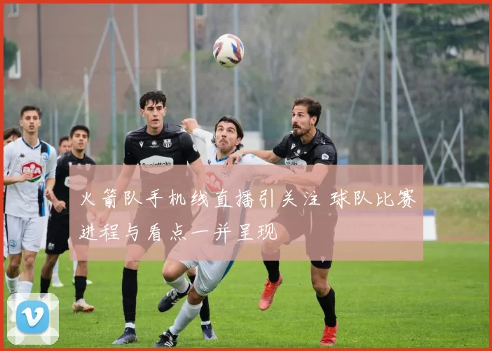 火箭队手机线直播引关注 球队比赛进程与看点一并呈现