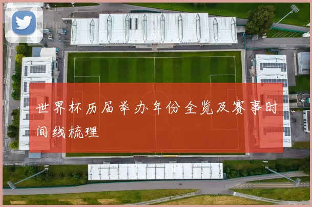 世界杯历届举办年份全览及赛事时间线梳理
