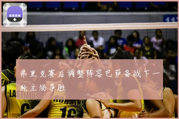 弗里克赛后调整阵容巴萨备战下一轮主场争胜