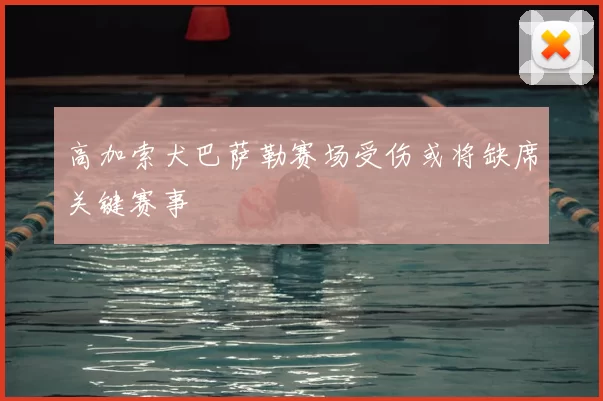 高加索犬巴萨勒赛场受伤或将缺席关键赛事