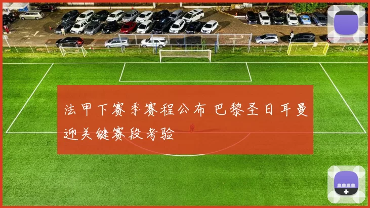 法甲下赛季赛程公布 巴黎圣日耳曼迎关键赛段考验