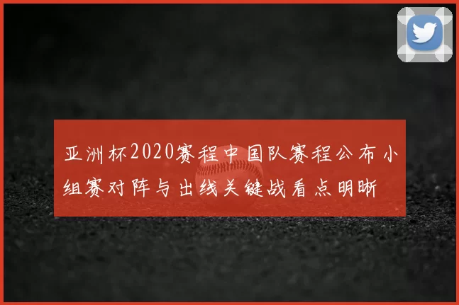 亚洲杯2020赛程中国队赛程公布小组赛对阵与出线关键战看点明晰