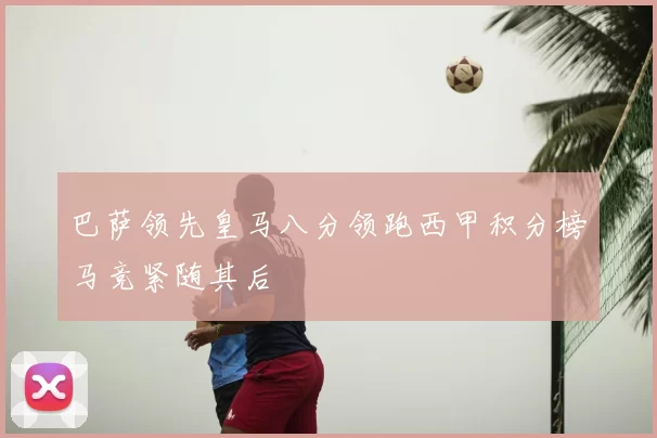 巴萨领先皇马八分领跑西甲积分榜马竞紧随其后