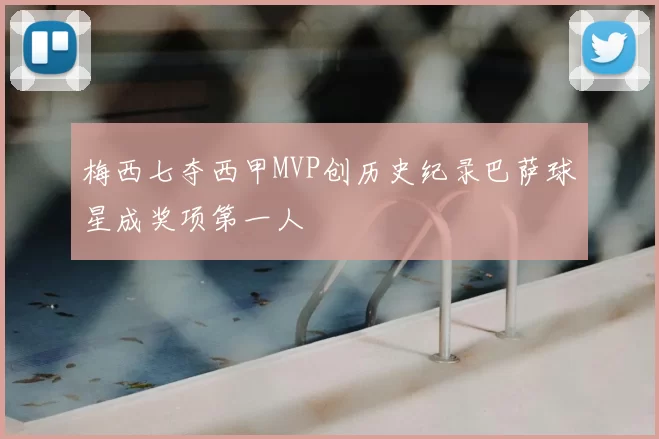 梅西七夺西甲MVP创历史纪录巴萨球星成奖项第一人