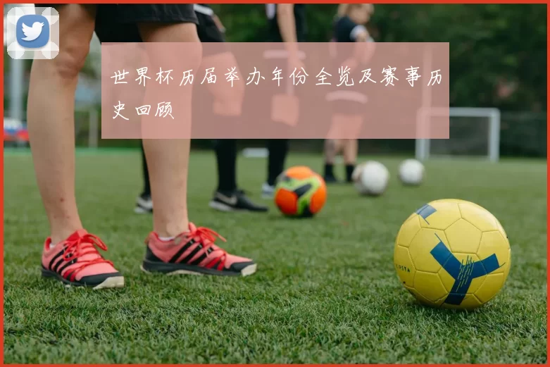 世界杯历届举办年份全览及赛事历史回顾
