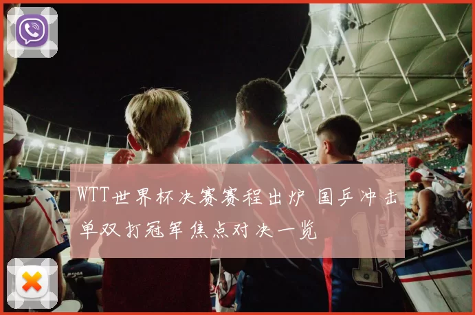 WTT世界杯决赛赛程出炉 国乒冲击单双打冠军焦点对决一览