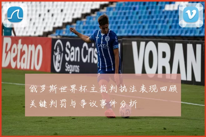 俄罗斯世界杯主裁判执法表现回顾关键判罚与争议事件分析
