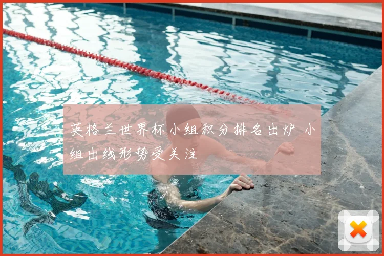 英格兰世界杯小组积分排名出炉 小组出线形势受关注