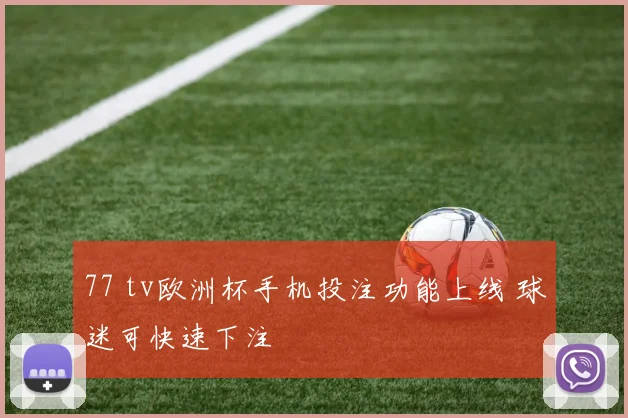 77 tv欧洲杯手机投注功能上线 球迷可快速下注