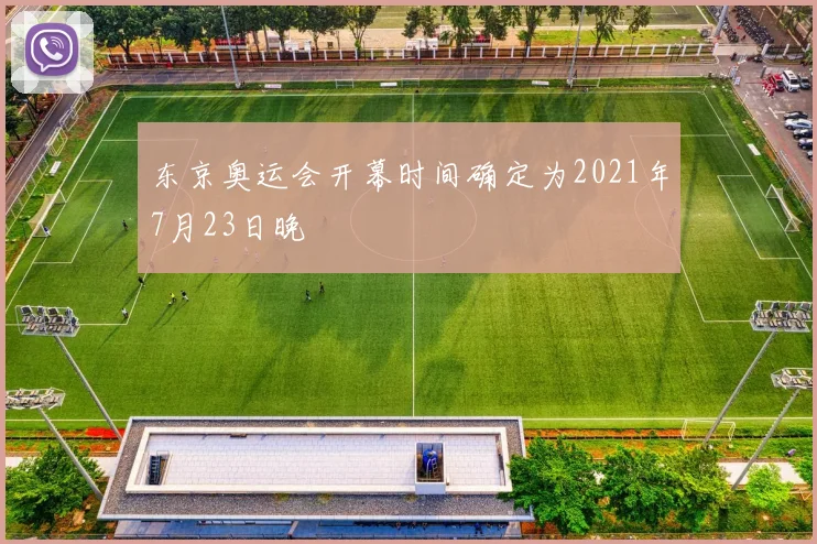 东京奥运会开幕时间确定为2021年7月23日晚