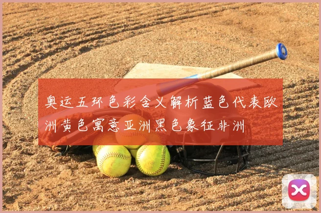 奥运五环色彩含义解析蓝色代表欧洲黄色寓意亚洲黑色象征非洲