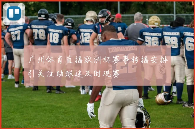 广州体育直播欧洲杯赛事转播安排引关注助球迷及时观赛