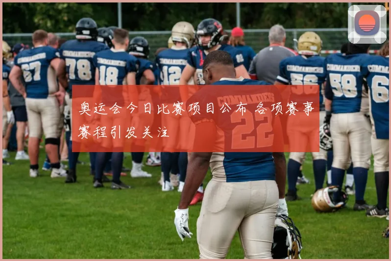 奥运会今日比赛项目公布 各项赛事赛程引发关注