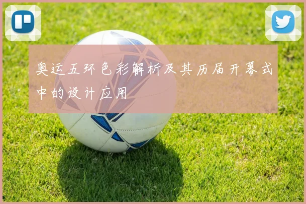 奥运五环色彩解析及其历届开幕式中的设计应用