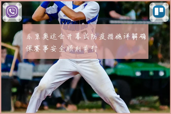 东京奥运会开幕式防疫措施详解确保赛事安全顺利举行