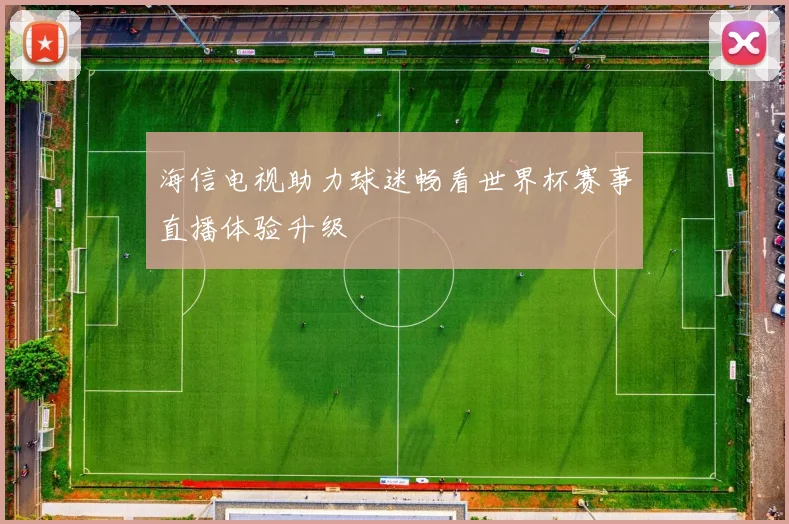 海信电视助力球迷畅看世界杯赛事直播体验升级