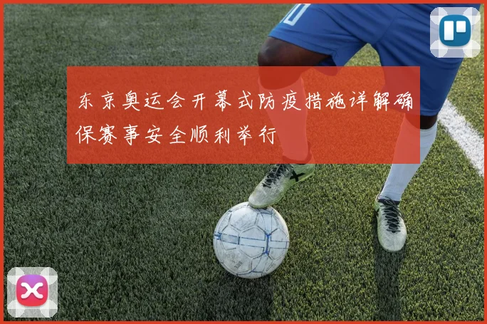 东京奥运会开幕式防疫措施详解确保赛事安全顺利举行